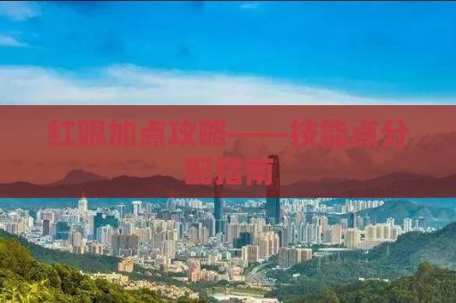 红眼加点攻略——技能点分配指南