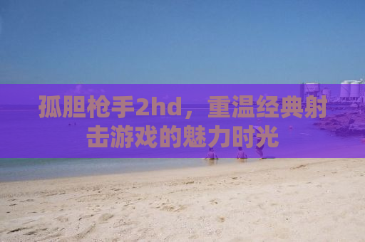 孤胆枪手2hd，重温经典射击游戏的魅力时光