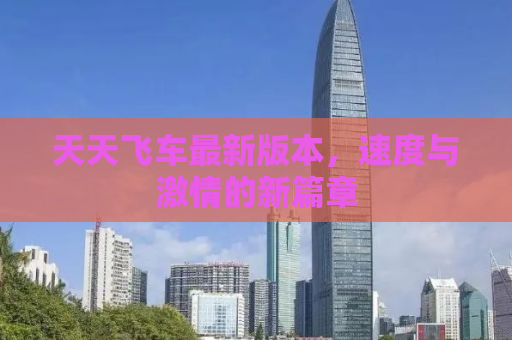 天天飞车最新版本，速度与激情的新篇章