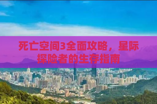 死亡空间3全面攻略，星际探险者的生存指南