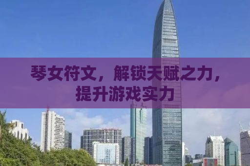 琴女符文，解锁天赋之力，提升游戏实力