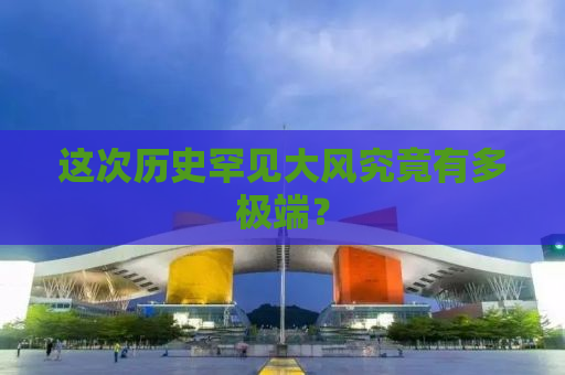 这次历史罕见大风究竟有多极端？