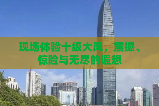 现场体验十级大风，震撼、惊险与无尽的遐想