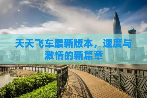 天天飞车最新版本，速度与激情的新篇章