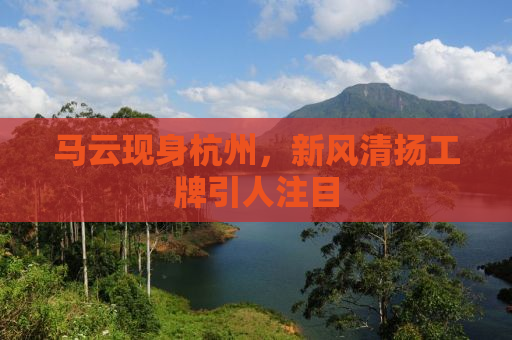 马云现身杭州，新风清扬工牌引人注目