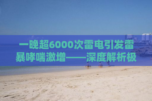 一晚超6000次雷电引发雷暴哮喘激增——深度解析极端天气对健康的影响
