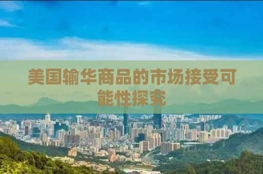 美国输华商品的市场接受可能性探究