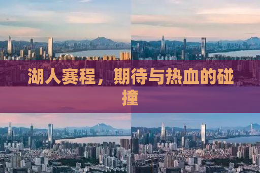 湖人赛程，期待与热血的碰撞