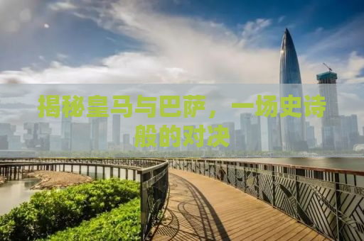 揭秘皇马与巴萨，一场史诗般的对决