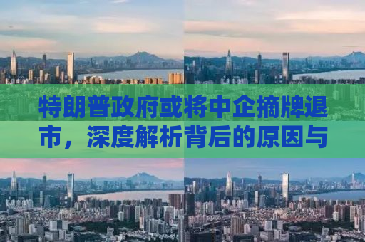 特朗普政府或将中企摘牌退市，深度解析背后的原因与影响