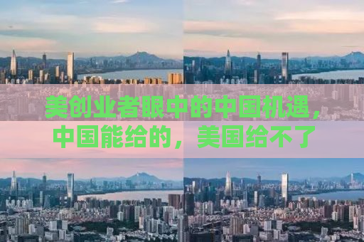 美创业者眼中的中国机遇，中国能给的，美国给不了