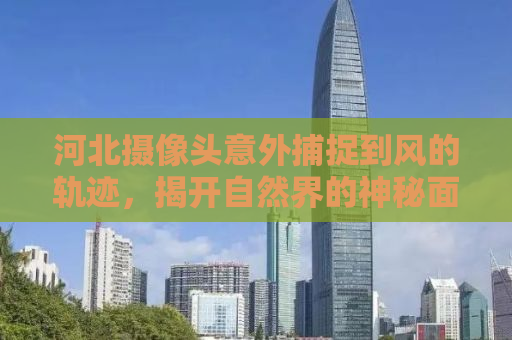 河北摄像头意外捕捉到风的轨迹，揭开自然界的神秘面纱