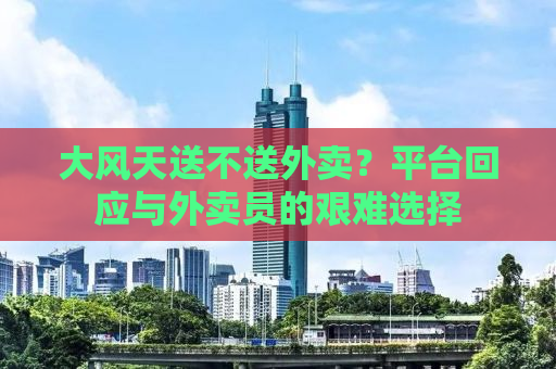 大风天送不送外卖？平台回应与外卖员的艰难选择