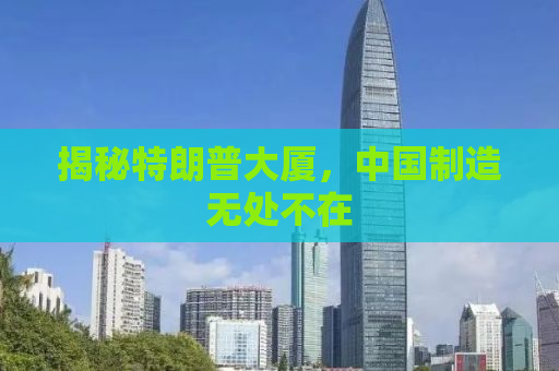 揭秘特朗普大厦，中国制造无处不在