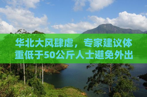 华北大风肆虐，专家建议体重低于50公斤人士避免外出