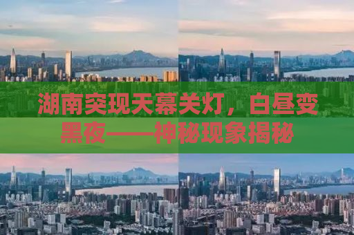 湖南突现天幕关灯，白昼变黑夜——神秘现象揭秘
