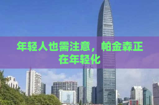 年轻人也需注意，帕金森正在年轻化