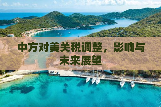 中方对美关税调整，影响与未来展望
