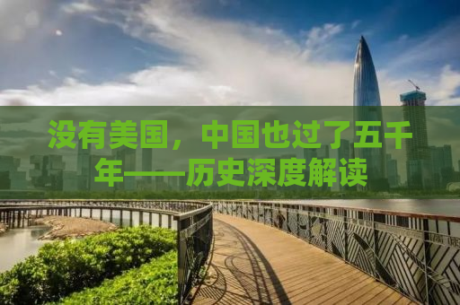 没有美国，中国也过了五千年——历史深度解读
