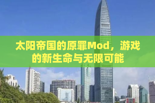 太阳帝国的原罪Mod，游戏的新生命与无限可能