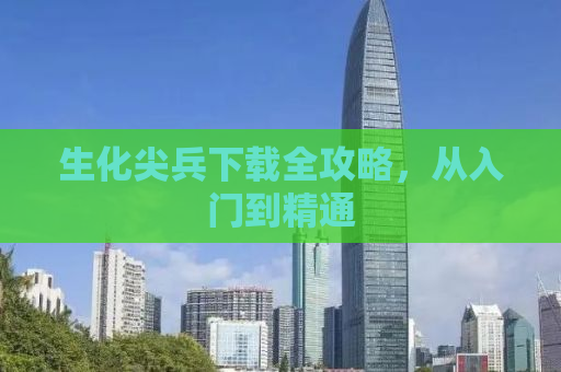 生化尖兵下载全攻略，从入门到精通