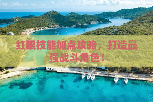 红眼技能加点攻略，打造最强战斗角色！