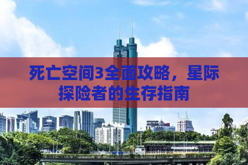 死亡空间3全面攻略，星际探险者的生存指南