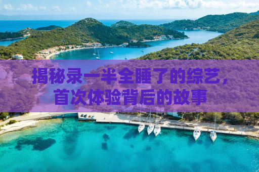揭秘录一半全睡了的综艺，首次体验背后的故事