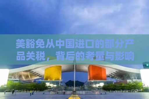 美豁免从中国进口的部分产品关税，背后的考量与影响