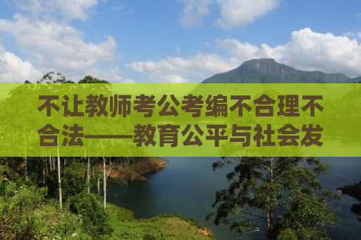 不让教师考公考编不合理不合法——教育公平与社会发展的视角