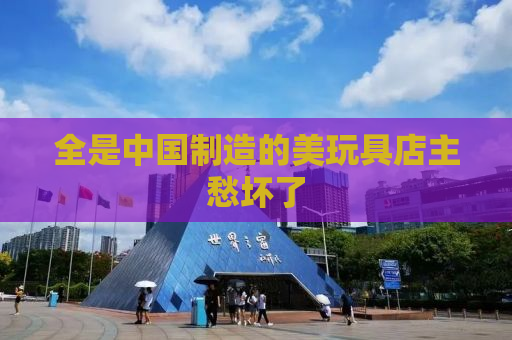 全是中国制造的美玩具店主愁坏了