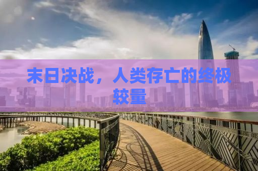 末日决战，人类存亡的终极较量