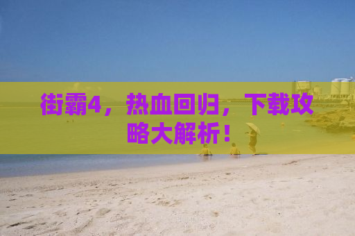 街霸4，热血回归，下载攻略大解析！