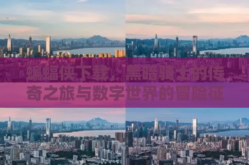 蝙蝠侠下载，黑暗骑士的传奇之旅与数字世界的冒险征途