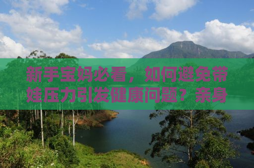 新手宝妈必看，如何避免带娃压力引发健康问题？亲身经历告诉你，避免核桃大肿块的出现！