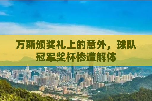 万斯颁奖礼上的意外，球队冠军奖杯惨遭解体