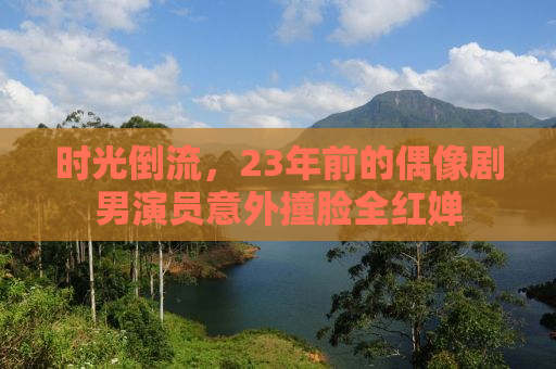 时光倒流，23年前的偶像剧男演员意外撞脸全红婵