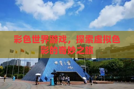 彩色世界游戏，探索虚拟色彩的奇妙之旅