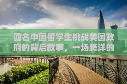 四名中国留学生挑战美国政府的背后故事，一场跨洋的官司风云