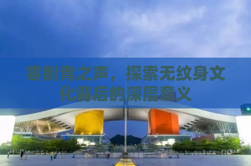 零刺青之声，探索无纹身文化背后的深层意义