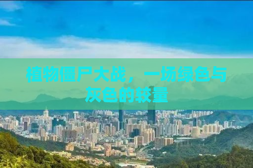 植物僵尸大战，一场绿色与灰色的较量