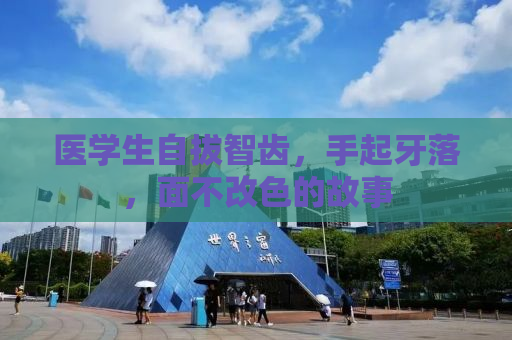 医学生自拔智齿，手起牙落，面不改色的故事