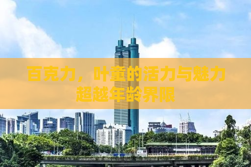 百克力，叶童的活力与魅力超越年龄界限