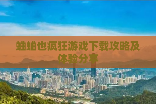 蛐蛐也疯狂游戏下载攻略及体验分享