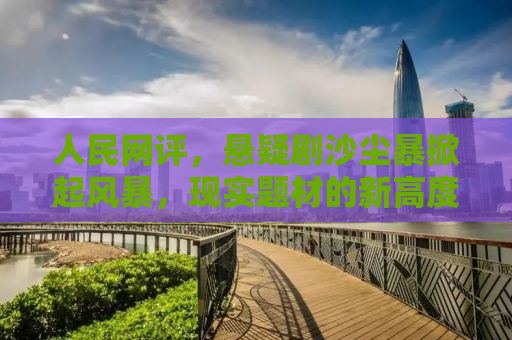 人民网评，悬疑剧沙尘暴掀起风暴，现实题材的新高度