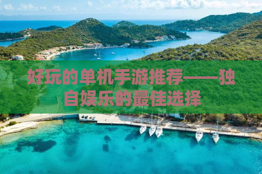 好玩的单机手游推荐——独自娱乐的最佳选择