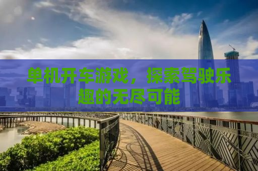 单机开车游戏，探索驾驶乐趣的无尽可能