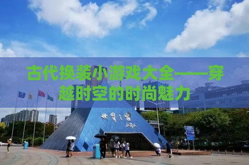 古代换装小游戏大全——穿越时空的时尚魅力