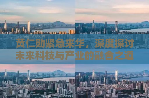 黄仁勋紧急来华，深度探讨未来科技与产业的融合之道