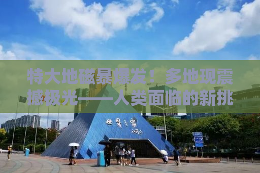 特大地磁暴爆发！多地现震撼极光——人类面临的新挑战与启示
